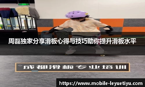 周磊独家分享滑板心得与技巧助你提升滑板水平